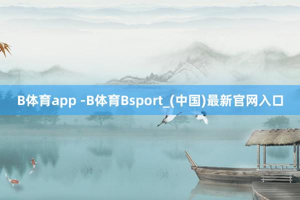 B体育app -B体育Bsport_(中国)最新官网入口