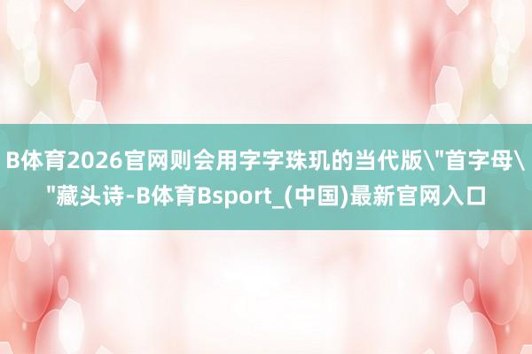 B体育2026官网则会用字字珠玑的当代版