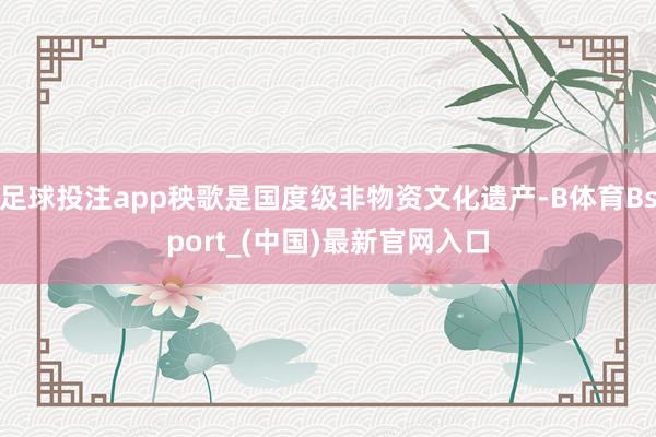 足球投注app秧歌是国度级非物资文化遗产-B体育Bsport_(中国)最新官网入口