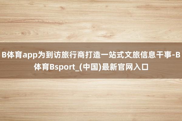 B体育app为到访旅行商打造一站式文旅信息干事-B体育Bsport_(中国)最新官网入口