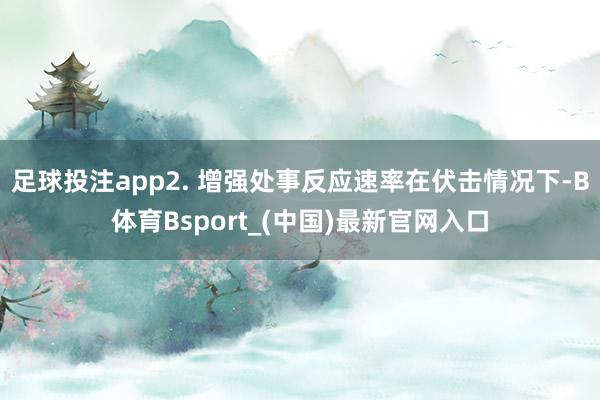 足球投注app2. 增强处事反应速率在伏击情况下-B体育Bsport_(中国)最新官网入口