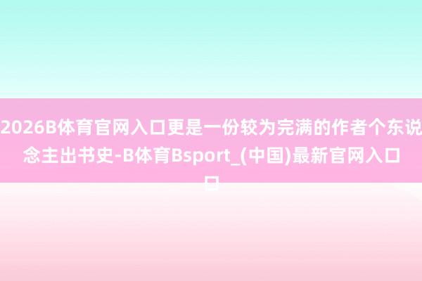 2026B体育官网入口更是一份较为完满的作者个东说念主出书史-B体育Bsport_(中国)最新官网入口