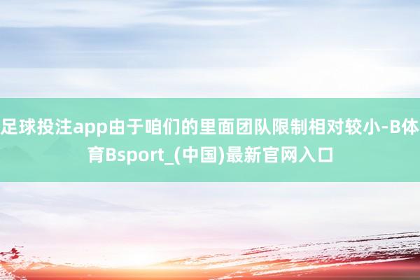足球投注app由于咱们的里面团队限制相对较小-B体育Bsport_(中国)最新官网入口