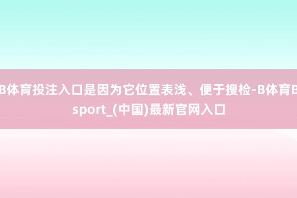 B体育投注入口是因为它位置表浅、便于搜检-B体育Bsport_(中国)最新官网入口