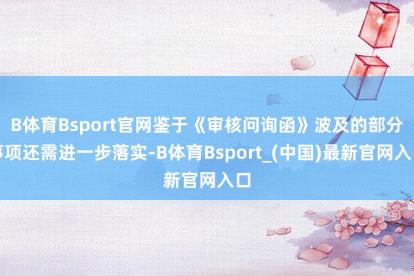 B体育Bsport官网鉴于《审核问询函》波及的部分事项还需进一步落实-B体育Bsport_(中国)最新官网入口