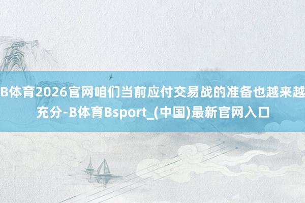 B体育2026官网咱们当前应付交易战的准备也越来越充分-B体育Bsport_(中国)最新官网入口