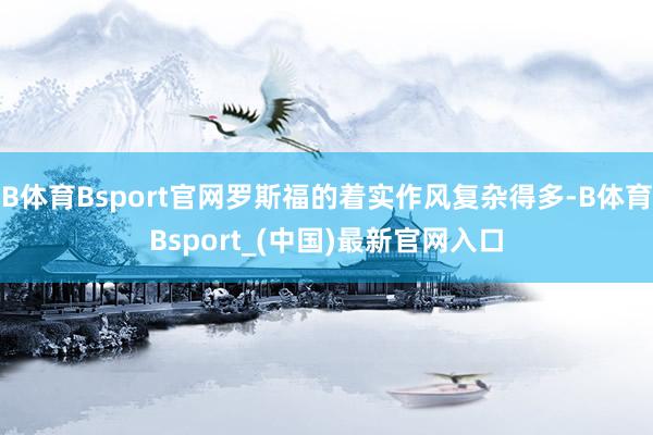 B体育Bsport官网罗斯福的着实作风复杂得多-B体育Bsport_(中国)最新官网入口