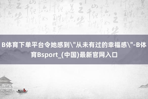 B体育下单平台令她感到