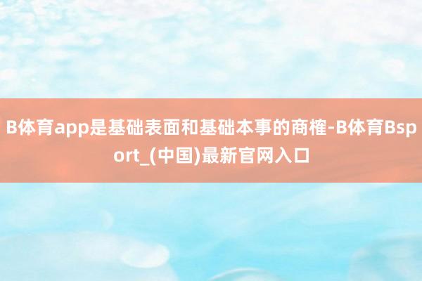 B体育app是基础表面和基础本事的商榷-B体育Bsport_(中国)最新官网入口