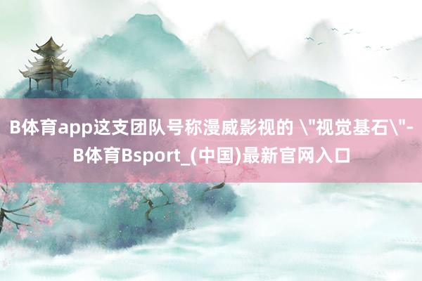 B体育app这支团队号称漫威影视的 