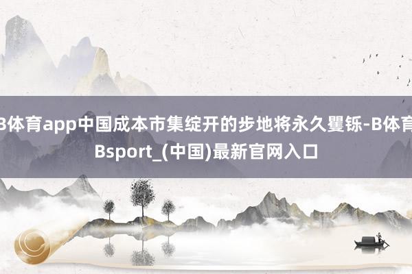 B体育app中国成本市集绽开的步地将永久矍铄-B体育Bsport_(中国)最新官网入口