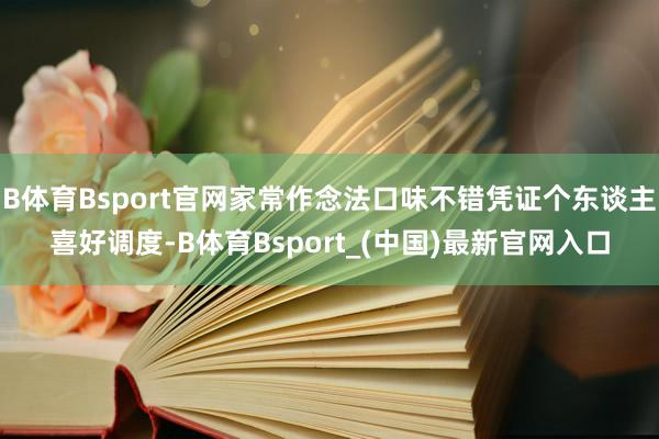 B体育Bsport官网家常作念法口味不错凭证个东谈主喜好调度-B体育Bsport_(中国)最新官网入口
