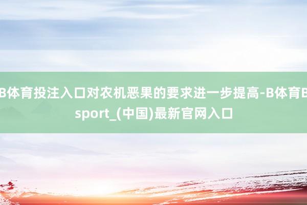 B体育投注入口对农机恶果的要求进一步提高-B体育Bsport_(中国)最新官网入口