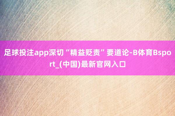 足球投注app深切“精益贬责”要道论-B体育Bsport_(中国)最新官网入口