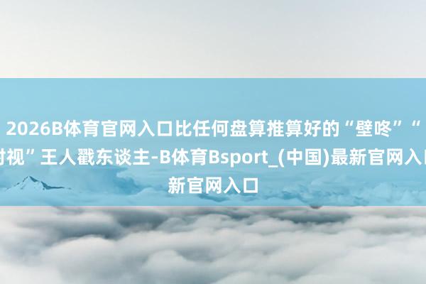 2026B体育官网入口比任何盘算推算好的“壁咚”“对视”王人戳东谈主-B体育Bsport_(中国)最新官网入口