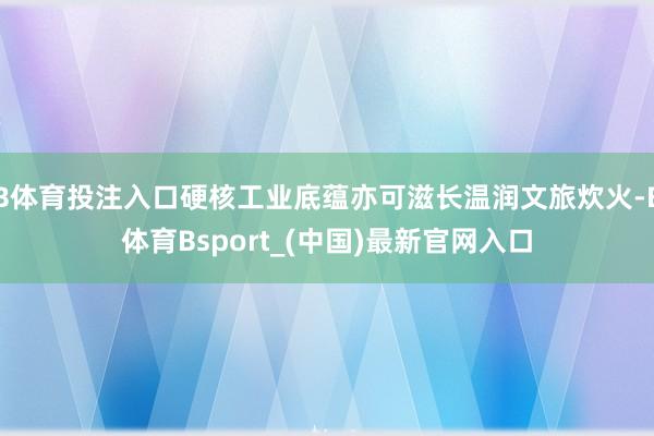 B体育投注入口硬核工业底蕴亦可滋长温润文旅炊火-B体育Bsport_(中国)最新官网入口