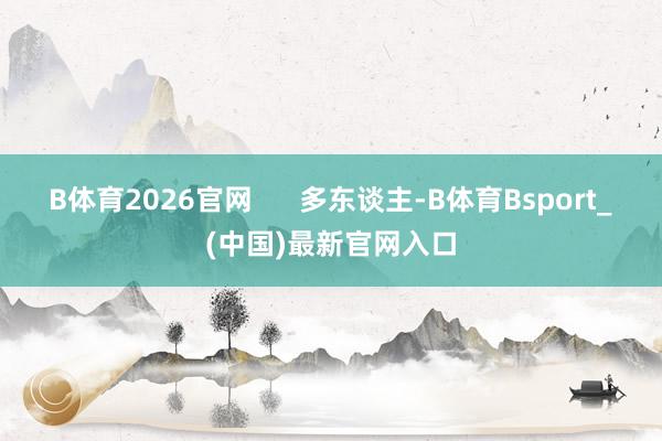 B体育2026官网      多东谈主-B体育Bsport_(中国)最新官网入口