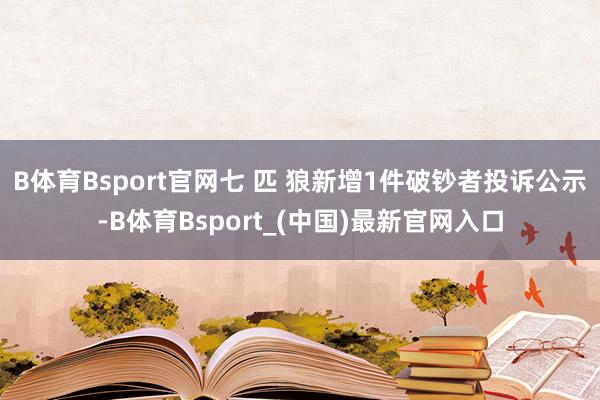 B体育Bsport官网七 匹 狼新增1件破钞者投诉公示-B体育Bsport_(中国)最新官网入口
