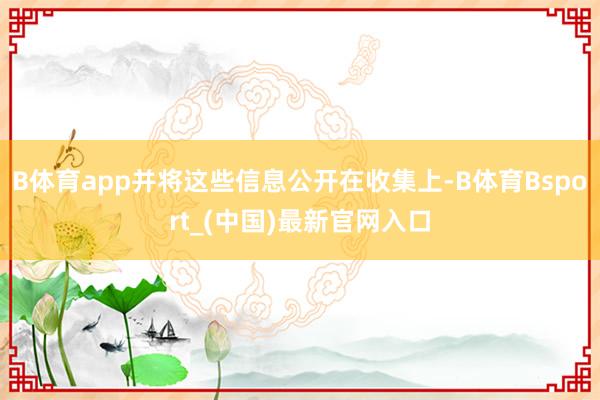 B体育app并将这些信息公开在收集上-B体育Bsport_(中国)最新官网入口