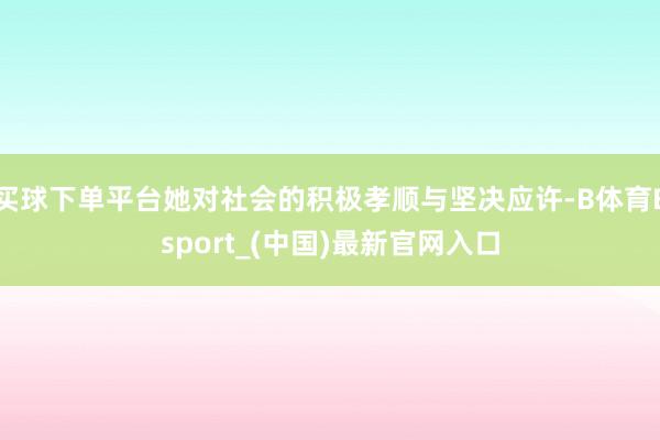 买球下单平台她对社会的积极孝顺与坚决应许-B体育Bsport_(中国)最新官网入口