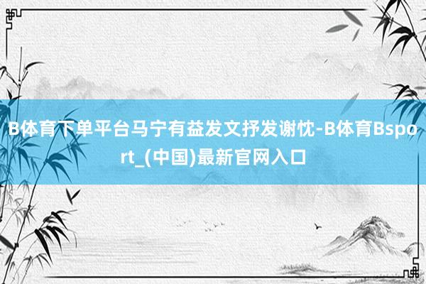 B体育下单平台马宁有益发文抒发谢忱-B体育Bsport_(中国)最新官网入口