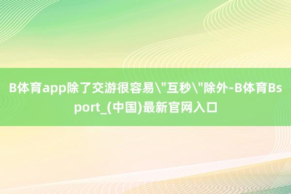 B体育app除了交游很容易
