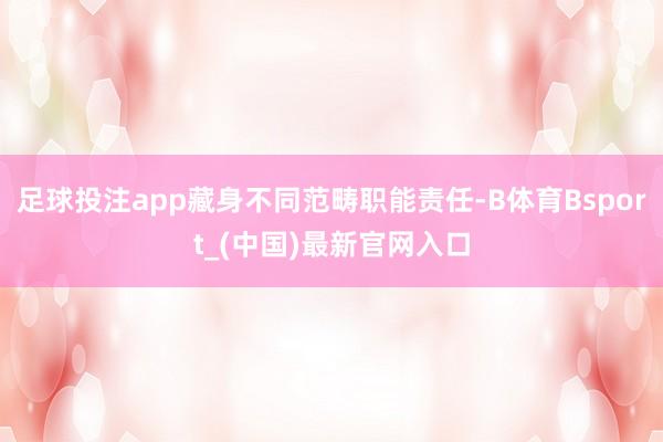 足球投注app藏身不同范畴职能责任-B体育Bsport_(中国)最新官网入口
