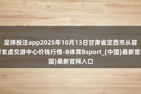 足球投注app2025年10月13日甘肃省定西市从容马铃薯玄虚交游中心价钱行情-B体育Bsport_(中国)最新官网入口