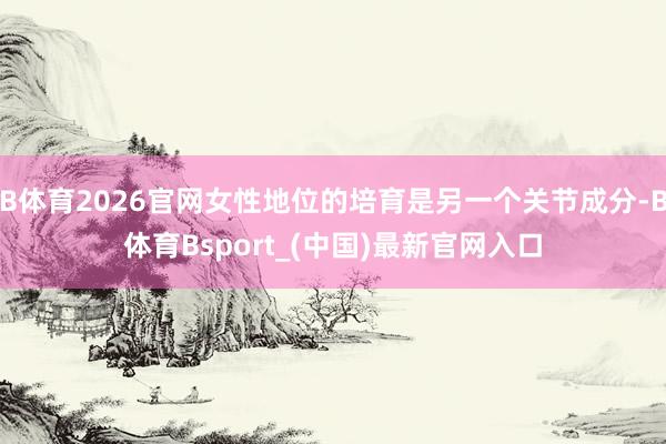 B体育2026官网女性地位的培育是另一个关节成分-B体育Bsport_(中国)最新官网入口