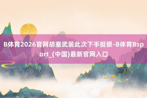 B体育2026官网胡塞武装此次下手挺狠-B体育Bsport_(中国)最新官网入口