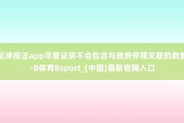 足球投注app尽管证明不会包含与政府停摆关联的数据-B体育Bsport_(中国)最新官网入口
