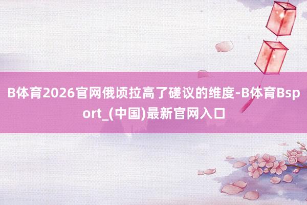 B体育2026官网俄顷拉高了磋议的维度-B体育Bsport_(中国)最新官网入口