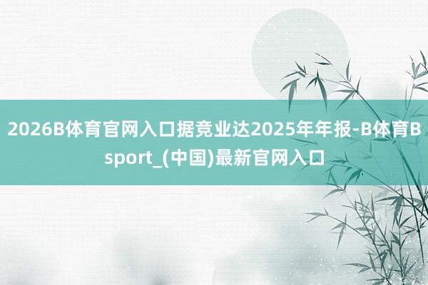 2026B体育官网入口据竞业达2025年年报-B体育Bsport_(中国)最新官网入口