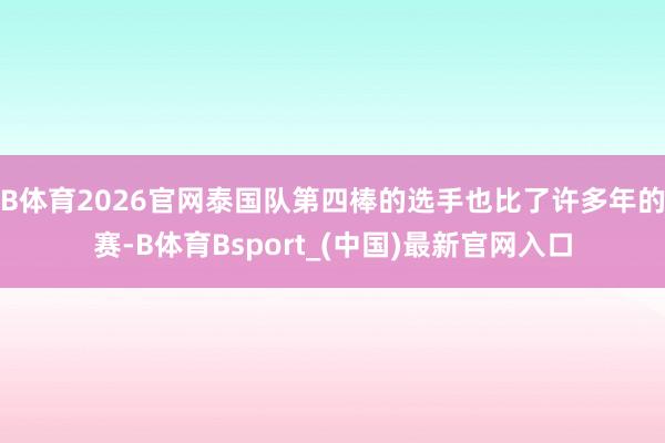 B体育2026官网泰国队第四棒的选手也比了许多年的赛-B体育Bsport_(中国)最新官网入口