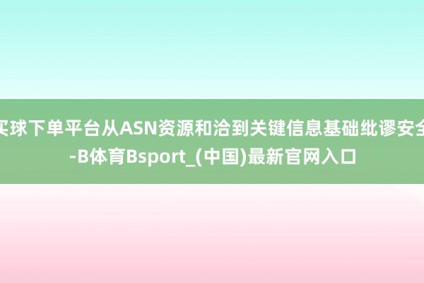 买球下单平台从ASN资源和洽到关键信息基础纰谬安全-B体育Bsport_(中国)最新官网入口