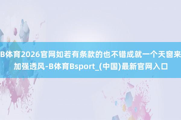 B体育2026官网如若有条款的也不错成就一个天窗来加强透风-B体育Bsport_(中国)最新官网入口