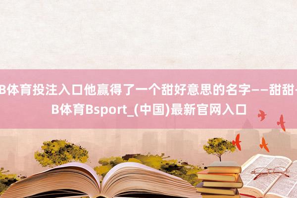 B体育投注入口他赢得了一个甜好意思的名字——甜甜-B体育Bsport_(中国)最新官网入口