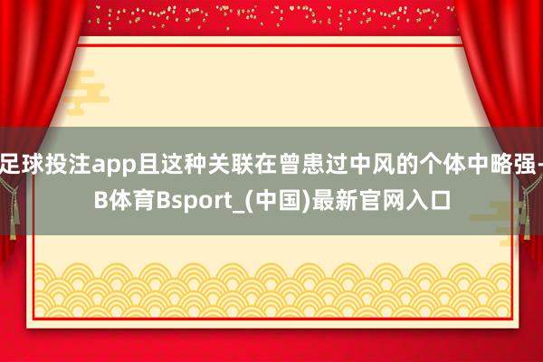 足球投注app且这种关联在曾患过中风的个体中略强-B体育Bsport_(中国)最新官网入口